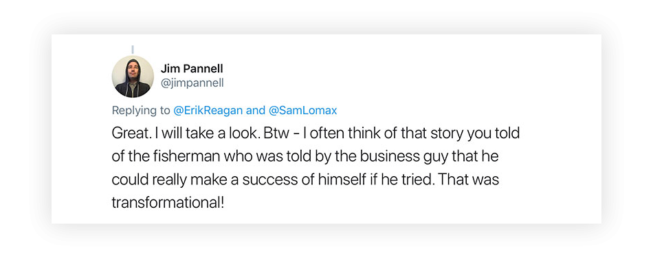 A screenshot of a tweet that reads 'Great. I will take a look. Btw - I often think of that story you told of the fisherman who was told by the business guy that he could really make a success of himself if he tried. That was transformational!'